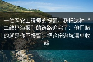 一位网安工程师的提醒，我把这种“二维码海报”的链路追完了：他们赌的就是你不报警；把这份避坑清单收藏