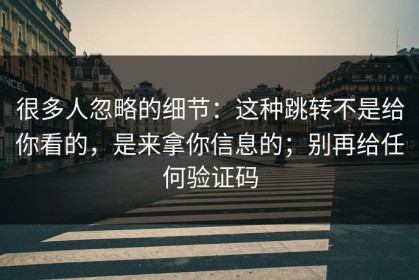 很多人忽略的细节：这种跳转不是给你看的，是来拿你信息的；别再给任何验证码