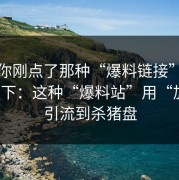 如果你刚点了那种“爆料链接”，先停一下：这种“爆料站”用“加群”引流到杀猪盘