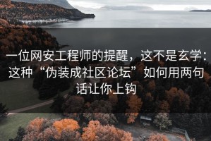 一位网安工程师的提醒，这不是玄学：这种“伪装成社区论坛”如何用两句话让你上钩