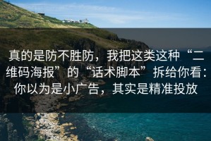 真的是防不胜防，我把这类这种“二维码海报”的“话术脚本”拆给你看：你以为是小广告，其实是精准投放