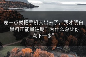 差一点就把手机交出去了，我才明白“黑料正能量往期”为什么总让你“点下一步”