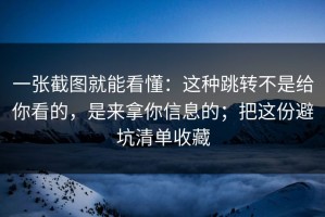 一张截图就能看懂：这种跳转不是给你看的，是来拿你信息的；把这份避坑清单收藏