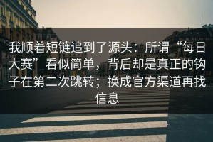 我顺着短链追到了源头：所谓“每日大赛”看似简单，背后却是真正的钩子在第二次跳转；换成官方渠道再找信息