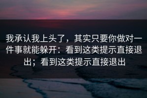 我承认我上头了，其实只要你做对一件事就能躲开：看到这类提示直接退出；看到这类提示直接退出