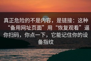 真正危险的不是内容，是链接：这种“备用网址页面”用“恢复观看”逼你扫码，你点一下，它能记住你的设备指纹