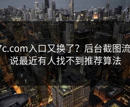 17c.com入口又换了？后台截图流出说最近有人找不到推荐算法