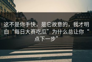 这不是你手快，是它故意的，我才明白“每日大赛吃瓜”为什么总让你“点下一步”