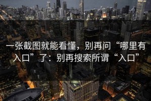 一张截图就能看懂，别再问“哪里有入口”了：别再搜索所谓“入口”
