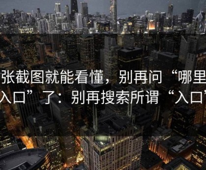 一张截图就能看懂，别再问“哪里有入口”了：别再搜索所谓“入口”