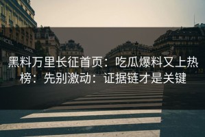 黑料万里长征首页：吃瓜爆料又上热榜：先别激动：证据链才是关键
