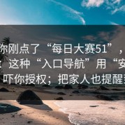如果你刚点了“每日大赛51”，先停一下：这种“入口导航”用“安全检测”吓你授权；把家人也提醒到位