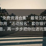 这种“免费资源合集”最常见的套路：先让你用“活动报名”套你银行卡信息，再一步步把你拉进坑里