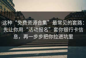 这种“免费资源合集”最常见的套路：先让你用“活动报名”套你银行卡信息，再一步步把你拉进坑里
