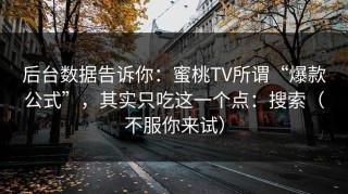 后台数据告诉你：蜜桃TV所谓“爆款公式”，其实只吃这一个点：搜索（不服你来试）