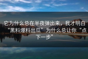 它为什么总在半夜弹出来，我才明白“黑料爆料出瓜”为什么总让你“点下一步”