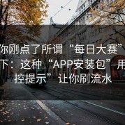 如果你刚点了所谓“每日大赛”，先停一下：这种“APP安装包”用“风控提示”让你刷流水