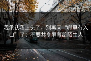 我承认我上头了，别再问“哪里有入口”了：不要共享屏幕给陌生人