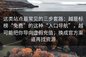 这类站点最常见的三步套路：越是标榜“免费”的这种“入口导航”，越可能把你导向虚假充值；换成官方渠道再找资源
