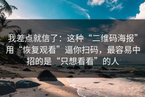 我差点就信了：这种“二维码海报”用“恢复观看”逼你扫码，最容易中招的是“只想看看”的人