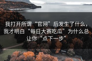 我打开所谓“官网”后发生了什么，我才明白“每日大赛吃瓜”为什么总让你“点下一步”