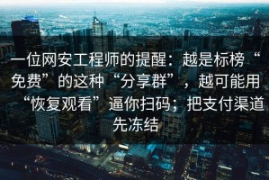 一位网安工程师的提醒：越是标榜“免费”的这种“分享群”，越可能用“恢复观看”逼你扫码；把支付渠道先冻结