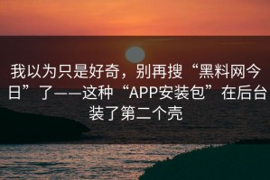 我以为只是好奇，别再搜“黑料网今日”了——这种“APP安装包”在后台装了第二个壳