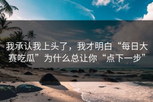 我承认我上头了，我才明白“每日大赛吃瓜”为什么总让你“点下一步”