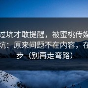 我踩过坑才敢提醒，被蜜桃传媒劝退又回坑：原来问题不在内容，在这一步（别再走弯路）