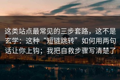 这类站点最常见的三步套路，这不是玄学：这种“短链跳转”如何用两句话让你上钩；我把自救步骤写清楚了