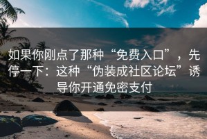 如果你刚点了那种“免费入口”，先停一下：这种“伪装成社区论坛”诱导你开通免密支付