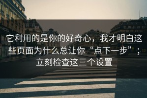 它利用的是你的好奇心，我才明白这些页面为什么总让你“点下一步”；立刻检查这三个设置