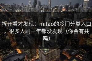 拆开看才发现：mitao的冷门分类入口，很多人刷一年都没发现（你会有共鸣）