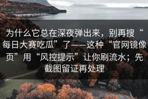 为什么它总在深夜弹出来，别再搜“每日大赛吃瓜”了——这种“官网镜像页”用“风控提示”让你刷流水；先截图留证再处理