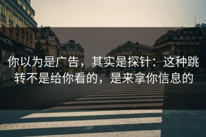 你以为是广告，其实是探针：这种跳转不是给你看的，是来拿你信息的
