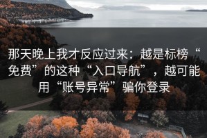 那天晚上我才反应过来：越是标榜“免费”的这种“入口导航”，越可能用“账号异常”骗你登录