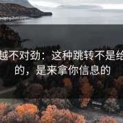 越看越不对劲：这种跳转不是给你看的，是来拿你信息的
