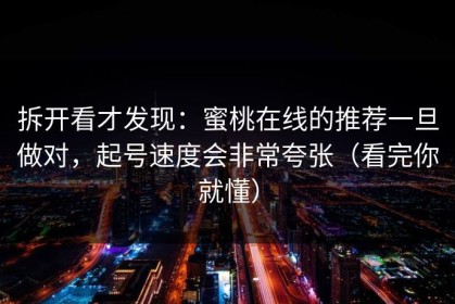 拆开看才发现：蜜桃在线的推荐一旦做对，起号速度会非常夸张（看完你就懂）