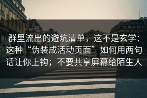 群里流出的避坑清单，这不是玄学：这种“伪装成活动页面”如何用两句话让你上钩；不要共享屏幕给陌生人