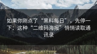 如果你刚点了“黑料每日”，先停一下：这种“二维码海报”悄悄读取通讯录