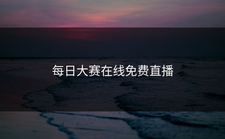 每日大赛在线免费直播