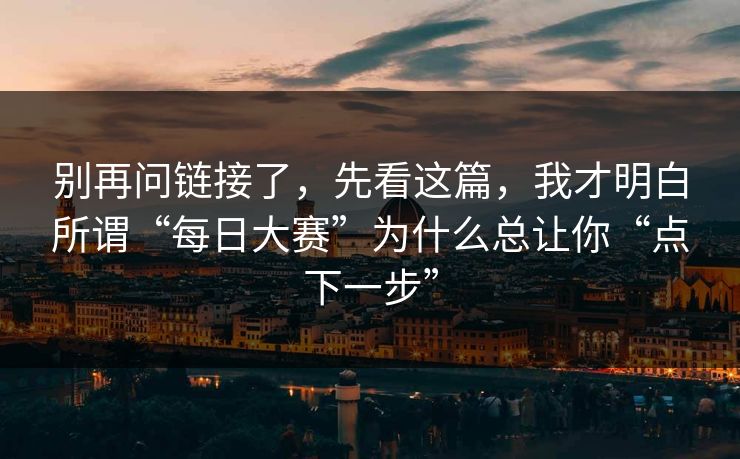 别再问链接了，先看这篇，我才明白所谓“每日大赛”为什么总让你“点下一步”