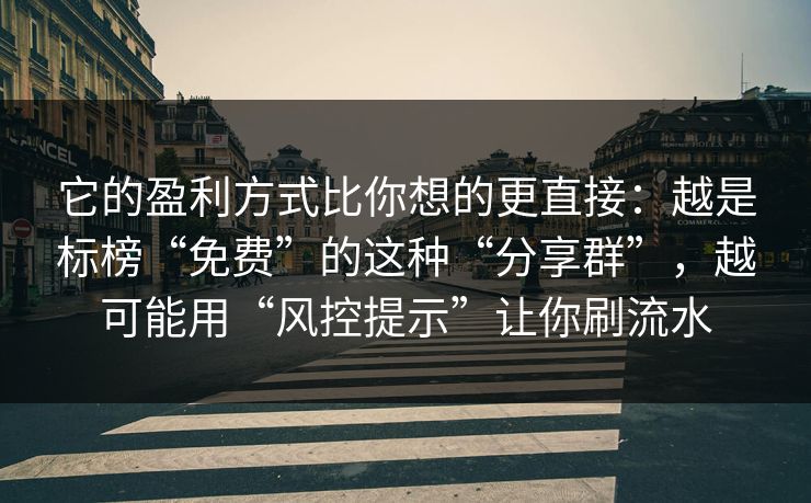 它的盈利方式比你想的更直接：越是标榜“免费”的这种“分享群”，越可能用“风控提示”让你刷流水