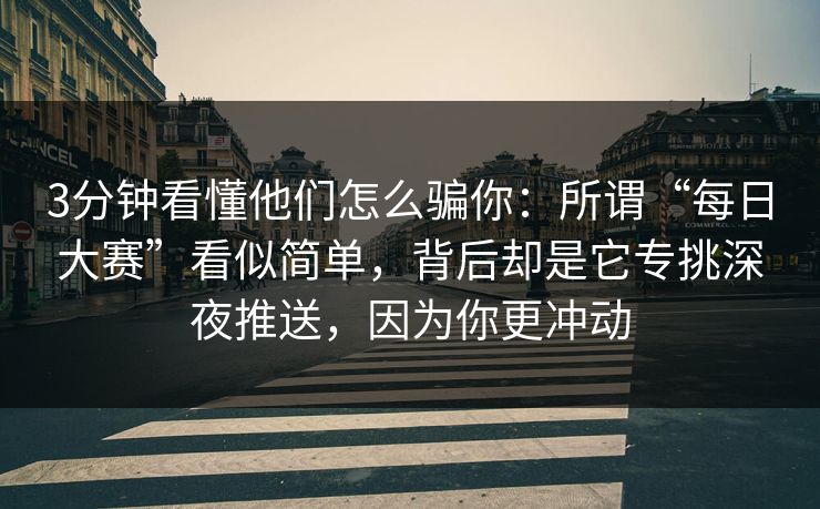 3分钟看懂他们怎么骗你：所谓“每日大赛”看似简单，背后却是它专挑深夜推送，因为你更冲动