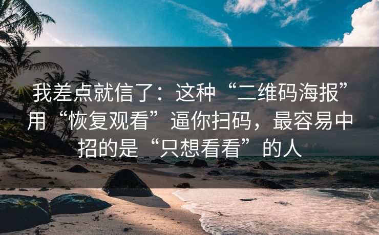 我差点就信了：这种“二维码海报”用“恢复观看”逼你扫码，最容易中招的是“只想看看”的人
