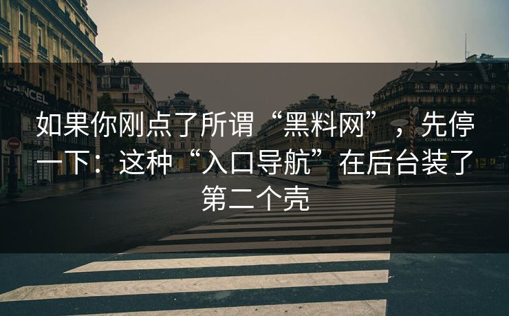 如果你刚点了所谓“黑料网”，先停一下：这种“入口导航”在后台装了第二个壳