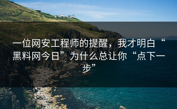 一位网安工程师的提醒，我才明白“黑料网今日”为什么总让你“点下一步”