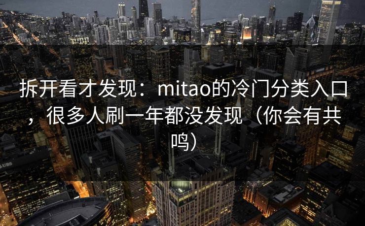 拆开看才发现：mitao的冷门分类入口，很多人刷一年都没发现（你会有共鸣）