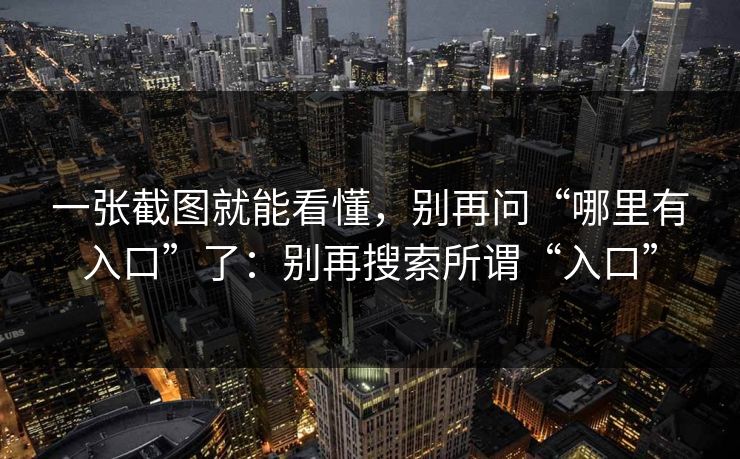 一张截图就能看懂，别再问“哪里有入口”了：别再搜索所谓“入口”