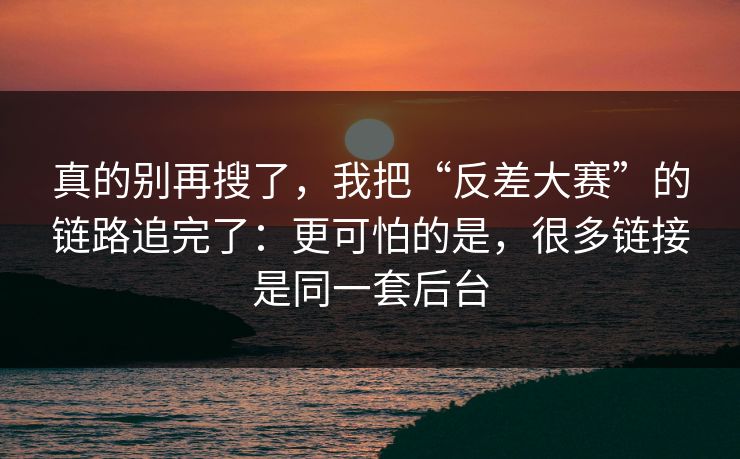 真的别再搜了，我把“反差大赛”的链路追完了：更可怕的是，很多链接是同一套后台